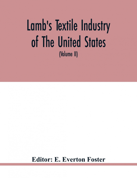 Lamb’s textile industry of the United States, embracing biographical sketches of prominment men and a historical résumé of the progress of textile manufacture from the earliest records to the present 