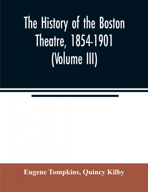 The history of the Boston Theatre, 1854-1901 (Volume III)
