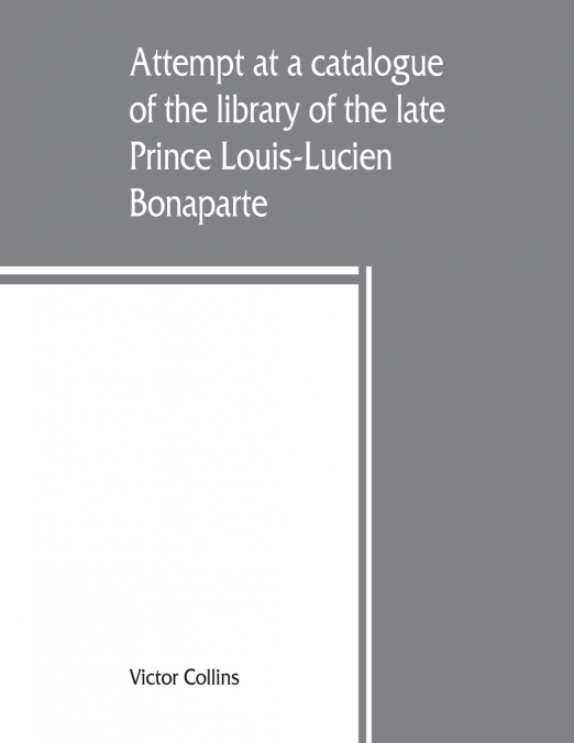 Attempt at a catalogue of the library of the late Prince Louis-Lucien Bonaparte
