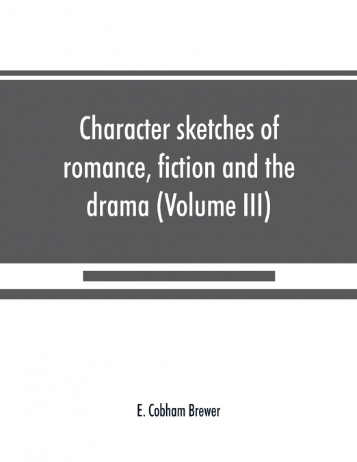 Character sketches of romance, fiction and the drama (Volume III)