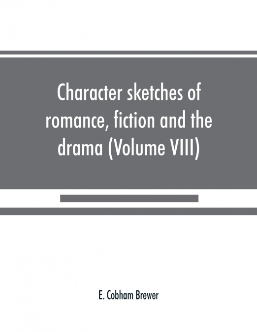 Character sketches of romance, fiction and the drama (Volume VIII)