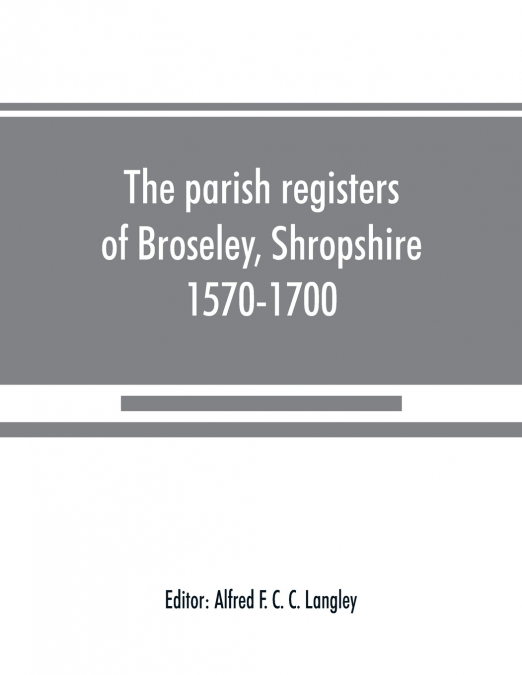 The parish registers of Broseley, Shropshire, 1570-1700