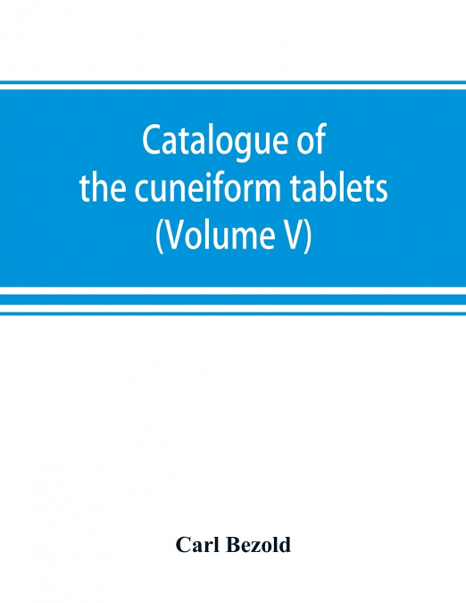 Catalogue of the cuneiform tablets in the Kouyunjik collection of the British museum (Volume V)