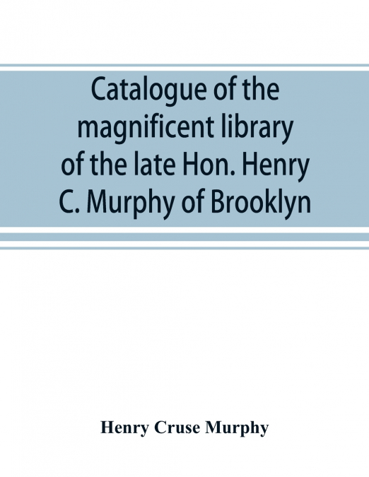 Catalogue of the magnificent library of the late Hon. Henry C. Murphy of Brooklyn, Long Island, consisting almost wholly of Americana or books relating to America