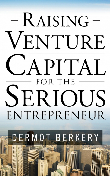 Raising Venture Capital for the Serious Entrepreneur