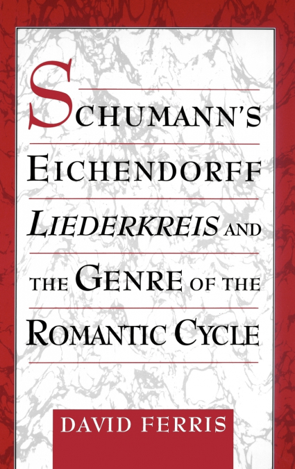 Schumann’s Eichendorff Liederkreis and the Genre of the Romantic Cycle