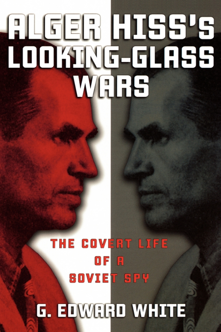Alger Hiss’s Looking-Glass Wars