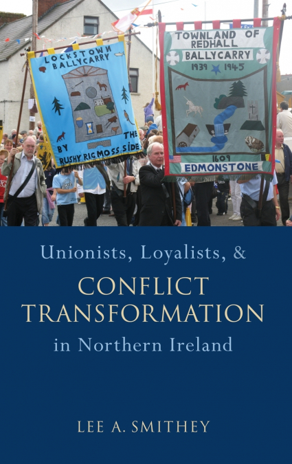 Unionists, Loyalists, and Conflict Transformation in Northern Ireland