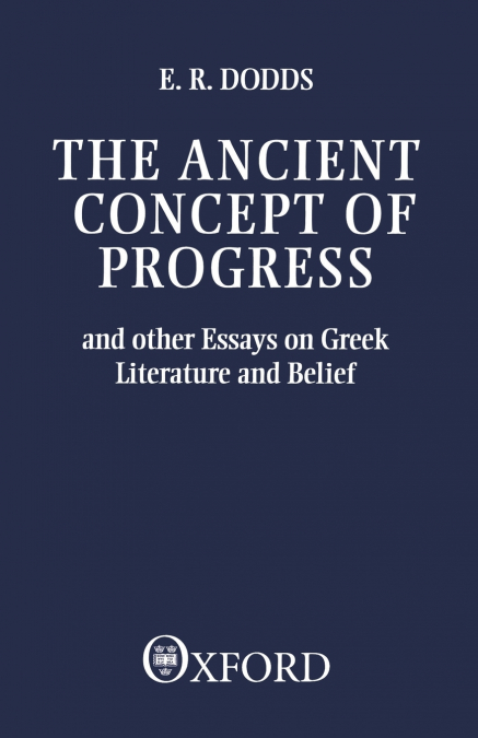 The Ancient Concept of Progress and Other Essays on Greek Literature and Belief