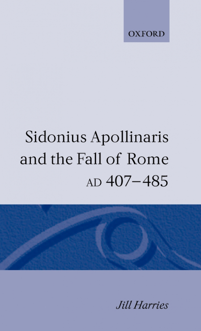 Sidonius Apollinaris and the Fall of Rome, Ad 407-485