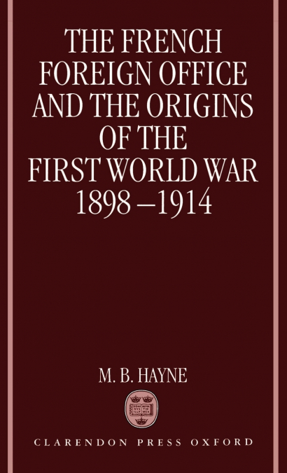 The French Foreign Office and the Origins of the First World War, 1898-1914