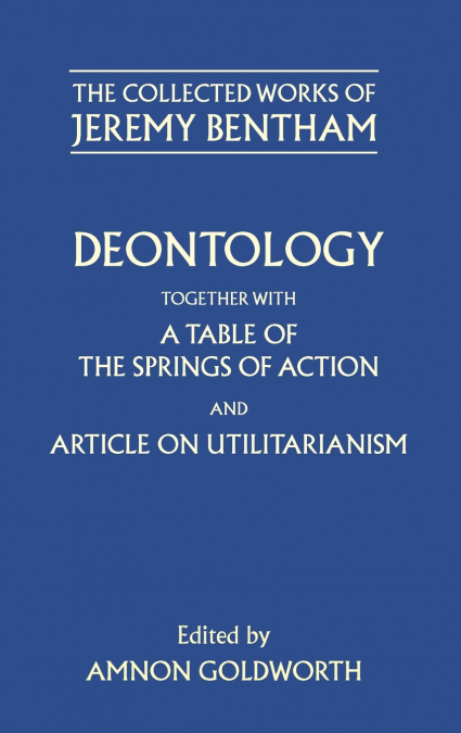 Deontology Together with a Table of the Springs of Action and the Article on Utilitarianism