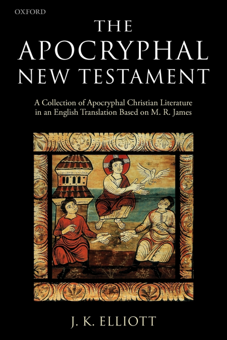 The Apocryphal New Testament A Collection of Apocryphal Christian Literature in an English Translation