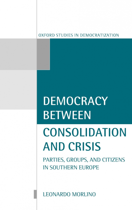 Democracy Between Consolidation and Crisis (Parties, Groups, and Citizens in Southern Europe)