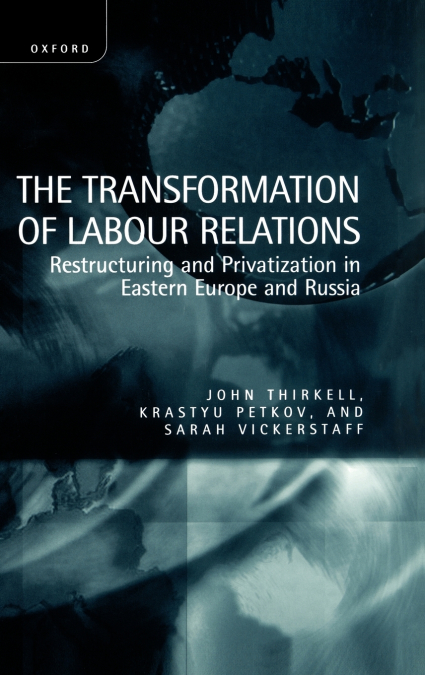 The Transformation of Labour Relations ’ Restructuring and Privatization in Eastern Europe and Russia ’