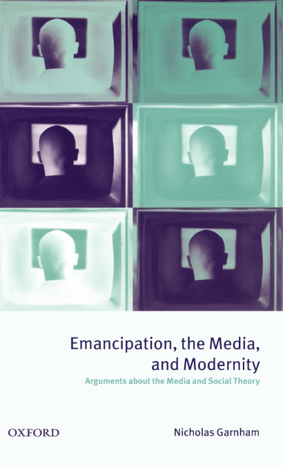 Emancipation, the Media, and Modernity ’ Arguments about the Media and Social Theory ’
