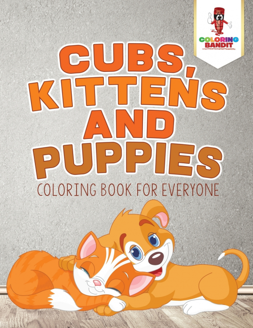 Cubs, Kittens and Puppies