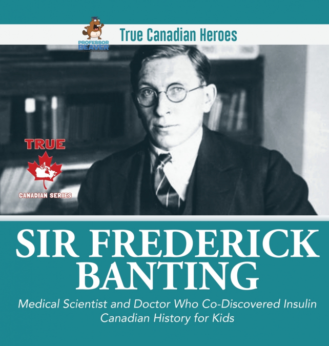 Sir Fredrick Banting - Medical Scientist and Doctor Who Co-Discovered Insulin | Canadian History for Kids | True Canadian Heroes