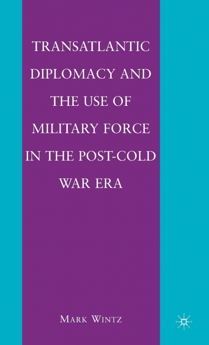Transatlantic Diplomacy and the Use of Military Force in the Post-Cold War Era