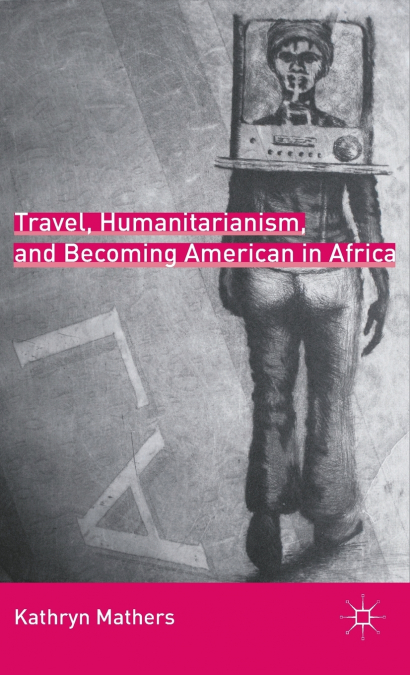 Travel, Humanitarianism, and Becoming American in Africa