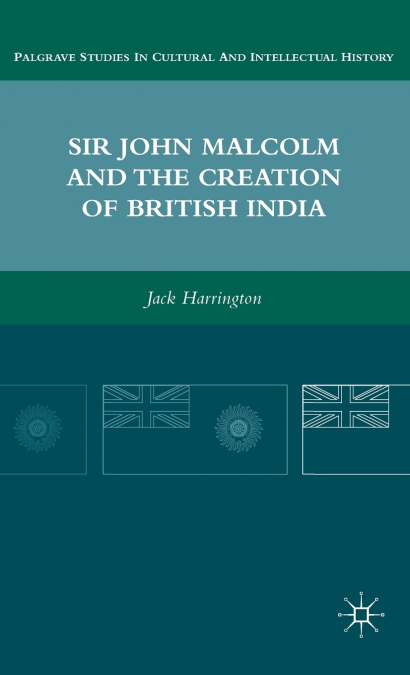 Sir John Malcolm and the Creation of British India