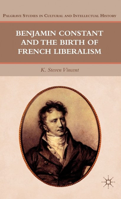 Benjamin Constant and the Birth of French Liberalism
