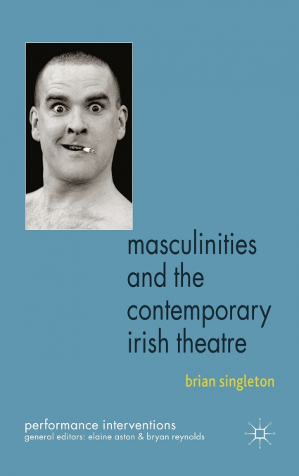 Masculinities and the Contemporary Irish Theatre