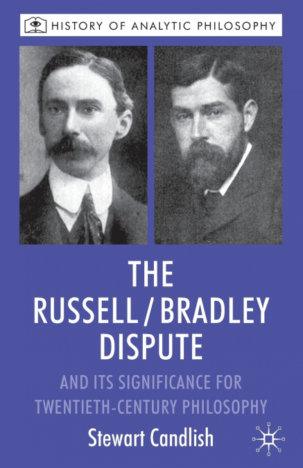 The Russell/Bradley Dispute and Its Significance for Twentieth-Century Philosophy