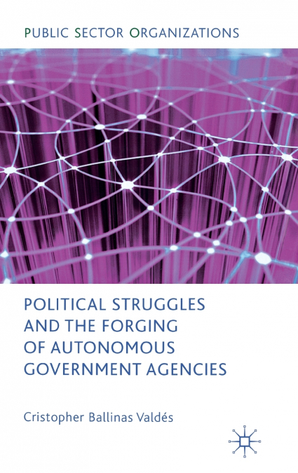 Political Struggles and the Forging of Autonomous Government Agencies