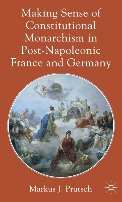 Making Sense of Constitutional Monarchism in Post-Napoleonic France and Germany