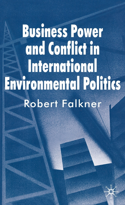 Business Power and Conflict in International Environmental Politics