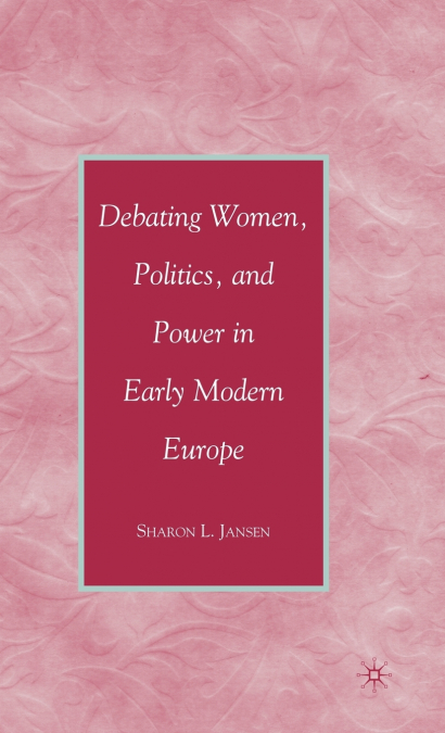 Debating Women, Politics, and Power in Early Modern Europe