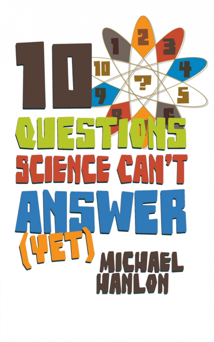 10 QUESTIONS SCIENCE CAN’T ANSWER