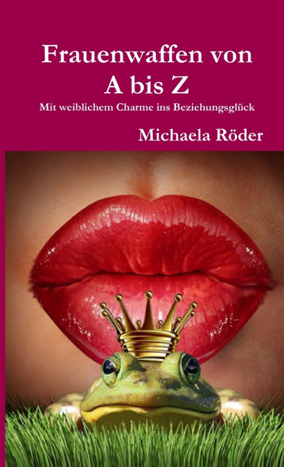 Frauenwaffen von A bis Z - Mit weiblichem Charme ins Beziehungsglück