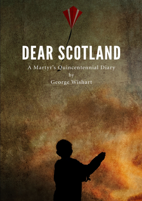 DEAR SCOTLAND - A Martyr’s Quincentennial Diary