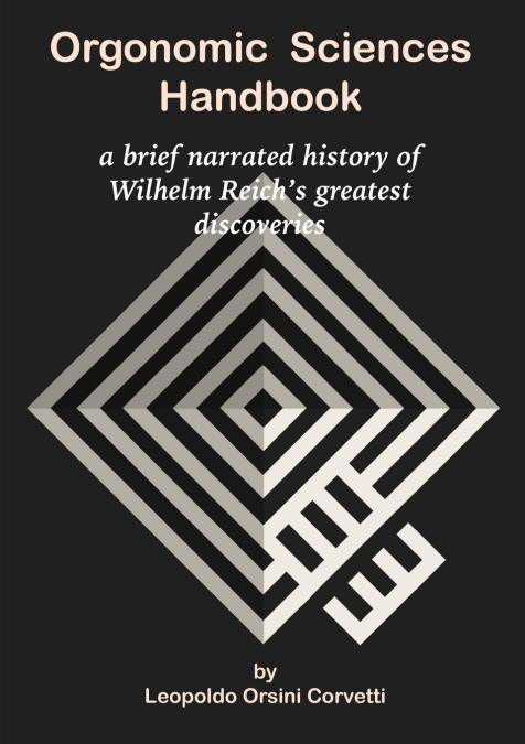 Orgonomic Sciences Handbook - a brief narrated history of Wilhelm Reich’s greatest discoveries