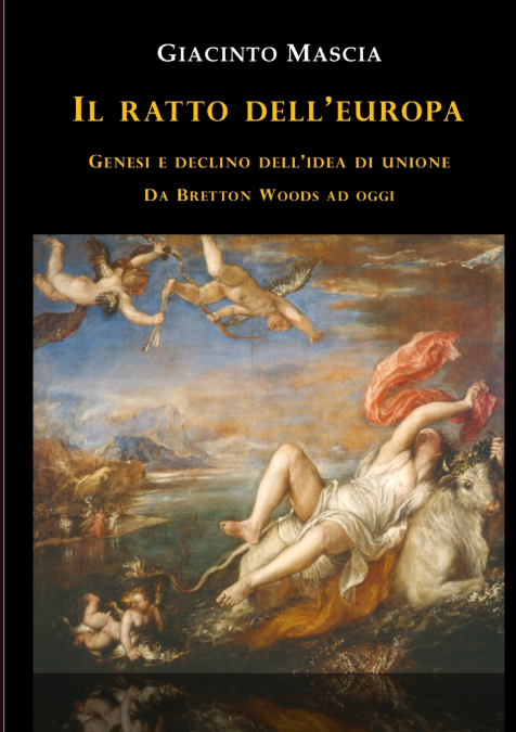 Il ratto dell’Europa. Genesi e declino dell’idea di Unione Da Bretton Woods ad oggi
