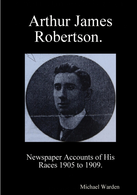 Arthur James Robertson.  Newspaper Accounts of His Races 1905 to 1909.