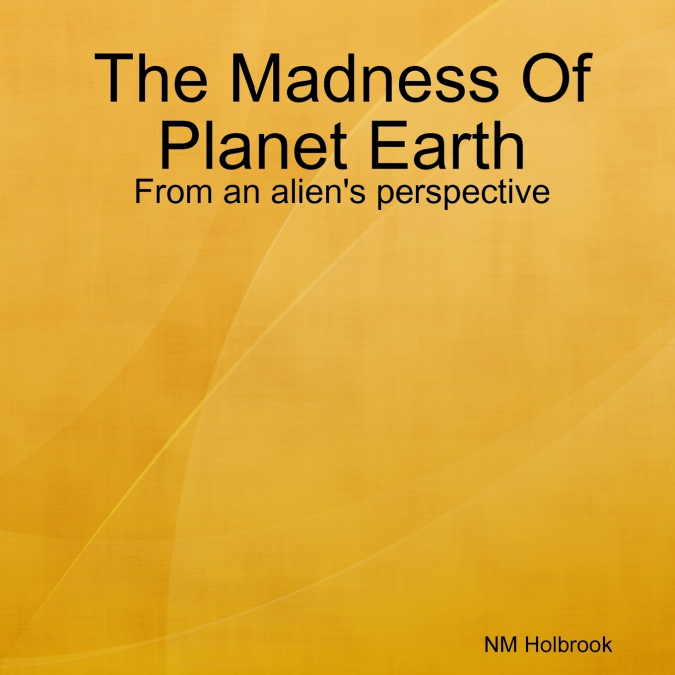 The Madness Of Planet Earth- From an alien’s perspective