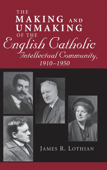 Making and Unmaking of the English Catholic Intellectual Community, 1910-1950