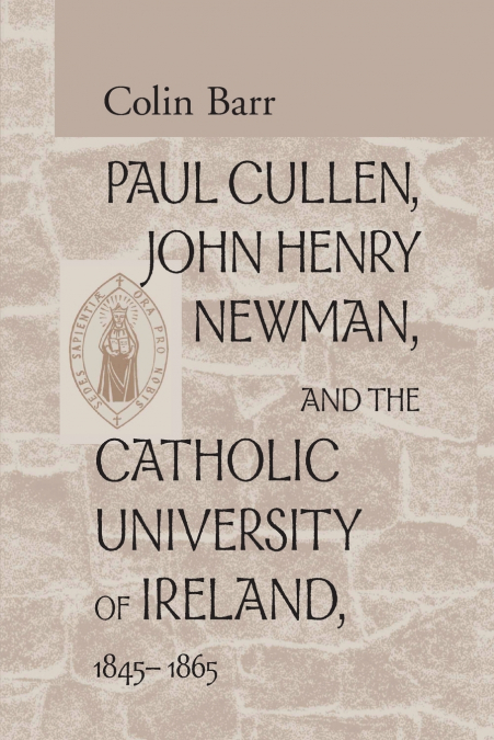 Paul Cullen, John Henry Newman, and the Catholic University of Ireland, 1845-1865
