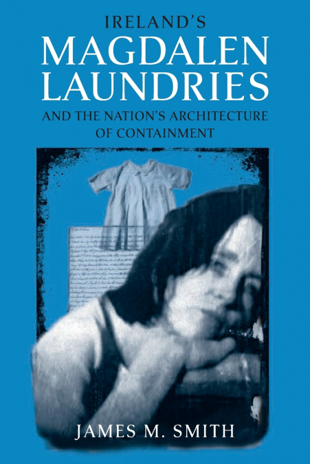 Ireland’s Magdalen Laundries and the Nation’s Architecture of Containment