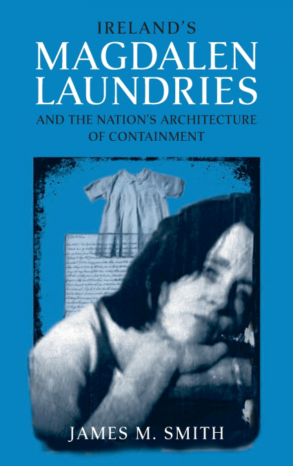Ireland’s Magdalen Laundries and the Nation’s Architecture of Containment