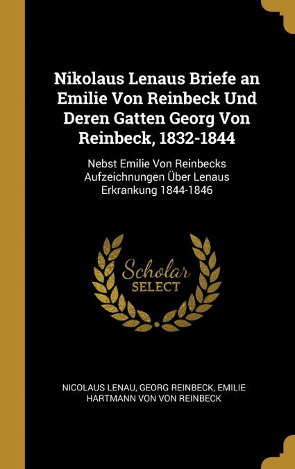 Nikolaus Lenaus Briefe an Emilie Von Reinbeck Und Deren Gatten Georg Von Reinbeck, 1832-1844