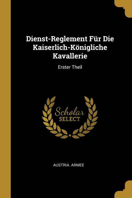 Dienst-Reglement Für Die Kaiserlich-Königliche Kavallerie