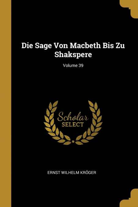 Die Sage Von Macbeth Bis Zu Shakspere; Volume 39