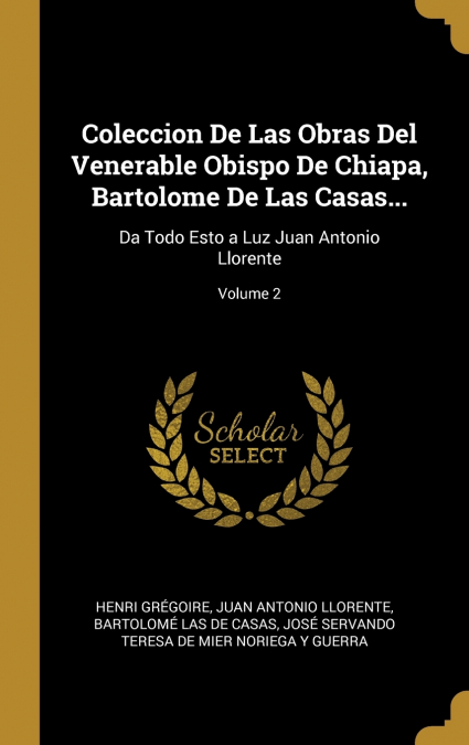 Coleccion De Las Obras Del Venerable Obispo De Chiapa, Bartolome De Las Casas...