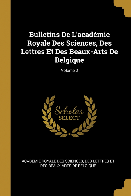 Bulletins De L’académie Royale Des Sciences, Des Lettres Et Des Beaux-Arts De Belgique; Volume 2