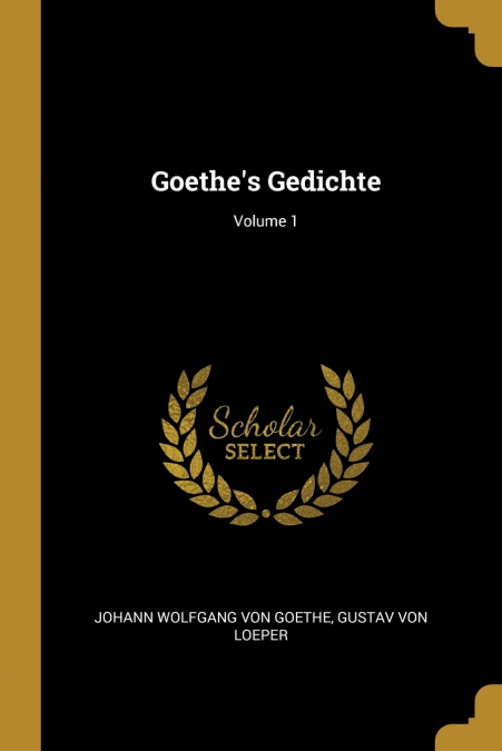 Goethe’s Gedichte; Volume 1