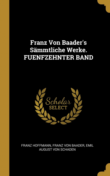 Franz Von Baader’s Sämmtliche Werke. FUENFZEHNTER BAND